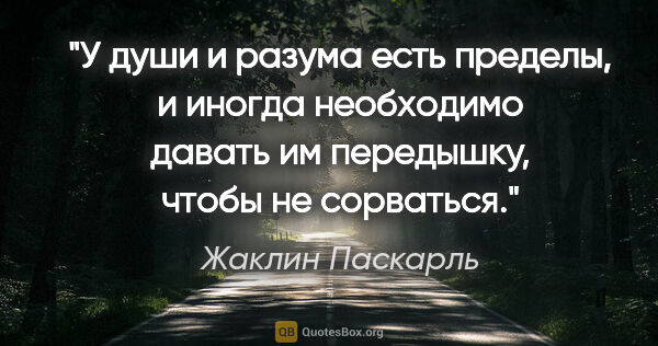 Жаклин Паскарль цитата: "У души и разума есть пределы, и иногда необходимо давать им..."