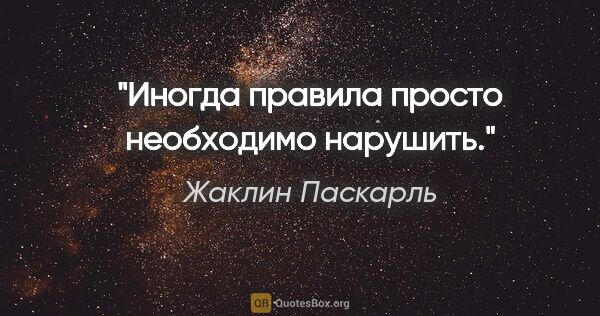 Жаклин Паскарль цитата: "Иногда правила просто необходимо нарушить."