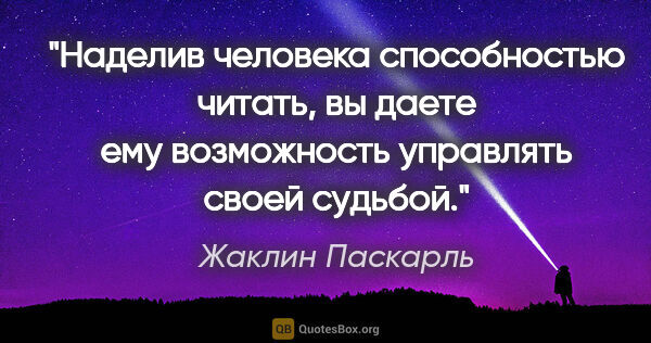 Жаклин Паскарль цитата: "Наделив человека способностью читать, вы даете ему возможность..."