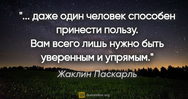 Жаклин Паскарль цитата: " даже один человек способен принести пользу. Вам всего лишь..."