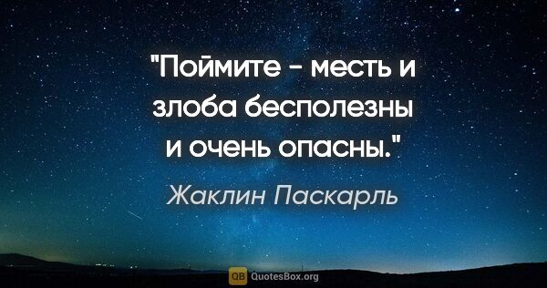 Жаклин Паскарль цитата: "Поймите - месть и злоба бесполезны и очень опасны."