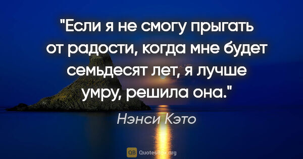 Нэнси Кэто цитата: "Если я не смогу прыгать от радости, когда мне будет семьдесят..."