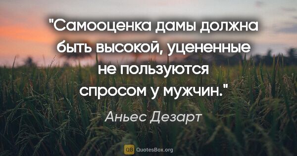 Аньес Дезарт цитата: "Самооценка дамы должна быть высокой, уцененные не пользуются..."