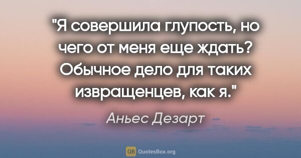 Аньес Дезарт цитата: "Я совершила глупость, но чего от меня еще ждать? Обычное дело..."