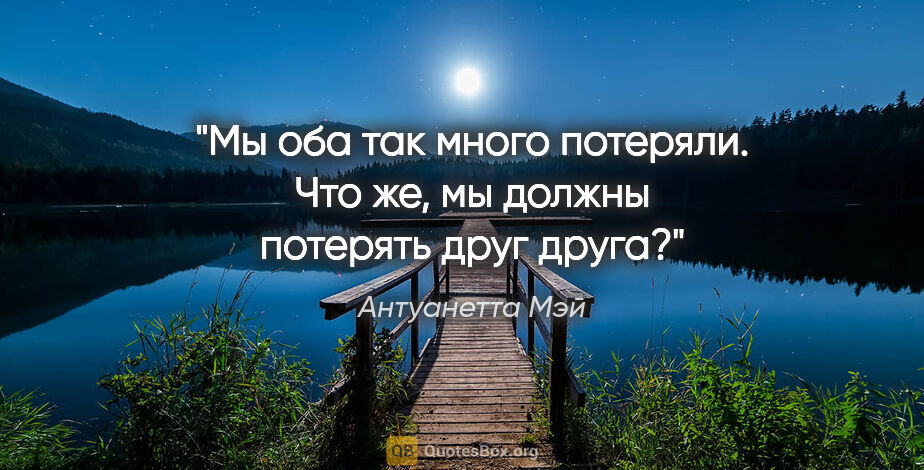 Антуанетта Мэй цитата: "Мы оба так много потеряли. Что же, мы должны потерять друг друга?"