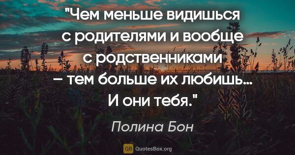 Полина Бон цитата: "Чем меньше видишься с родителями и вообще с родственниками –..."