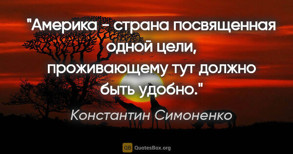 Константин Симоненко цитата: "Америка - страна посвященная одной цели, проживающему тут..."