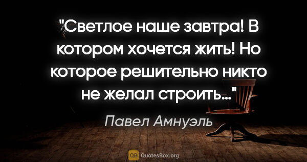 Павел Амнуэль цитата: "Светлое наше завтра! В котором хочется жить! Но которое..."