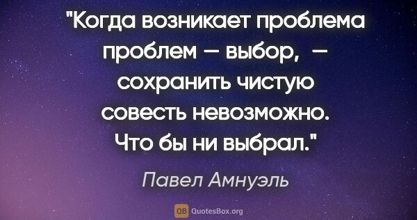 Павел Амнуэль цитата: "Когда возникает проблема проблем — выбор, — сохранить чистую..."