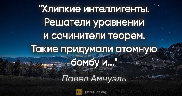 Павел Амнуэль цитата: "Хлипкие интеллигенты. Решатели уравнений и сочинители теорем...."