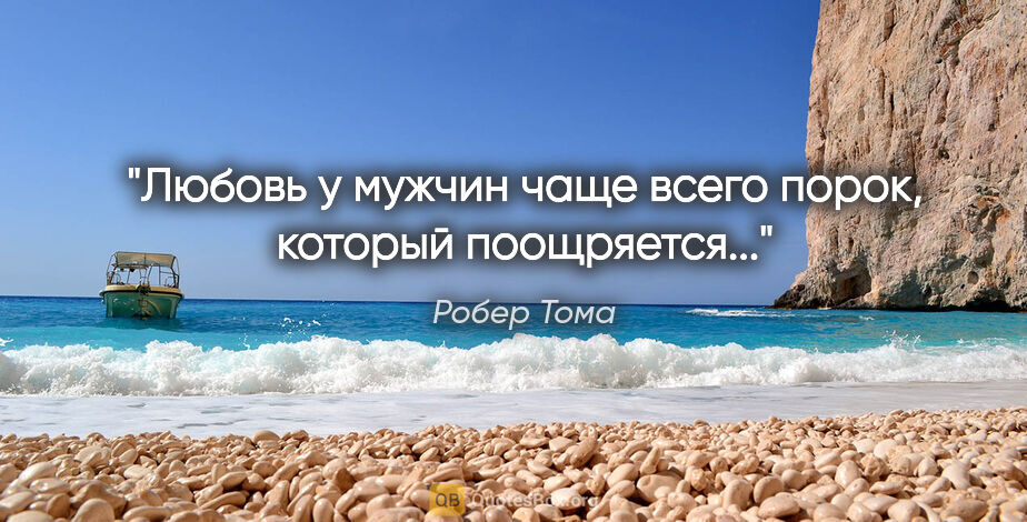 Робер Тома цитата: "Любовь у мужчин чаще всего порок, который поощряется..."