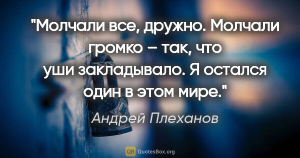 Андрей Плеханов цитата: "Молчали все, дружно. Молчали громко – так, что уши..."