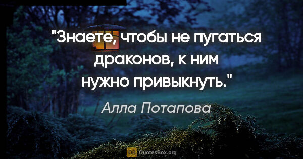 Алла Потапова цитата: "Знаете, чтобы не пугаться драконов, к ним нужно привыкнуть."