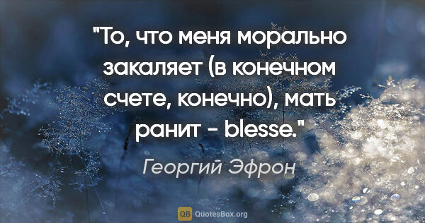 Георгий Эфрон цитата: "То, что меня морально закаляет (в конечном счете, конечно),..."