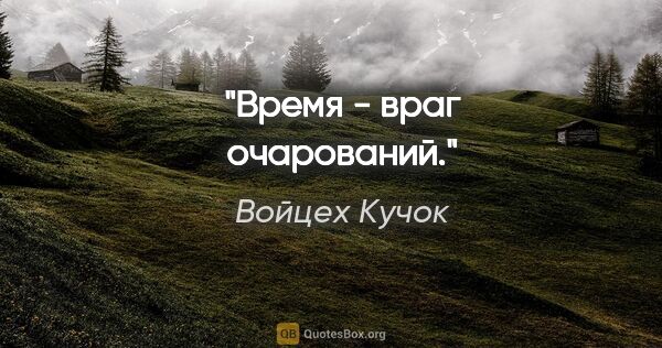 Войцех Кучок цитата: ""Время - враг очарований"."