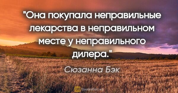 Сюзанна Бэк цитата: "Она покупала неправильные лекарства в неправильном месте у..."