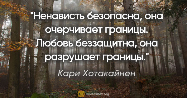 Кари Хотакайнен цитата: "Ненависть безопасна, она очерчивает границы.

Любовь..."