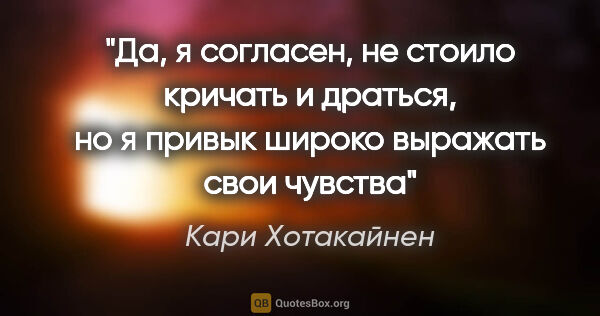 Кари Хотакайнен цитата: "Да, я согласен, не стоило кричать и драться, но я привык..."