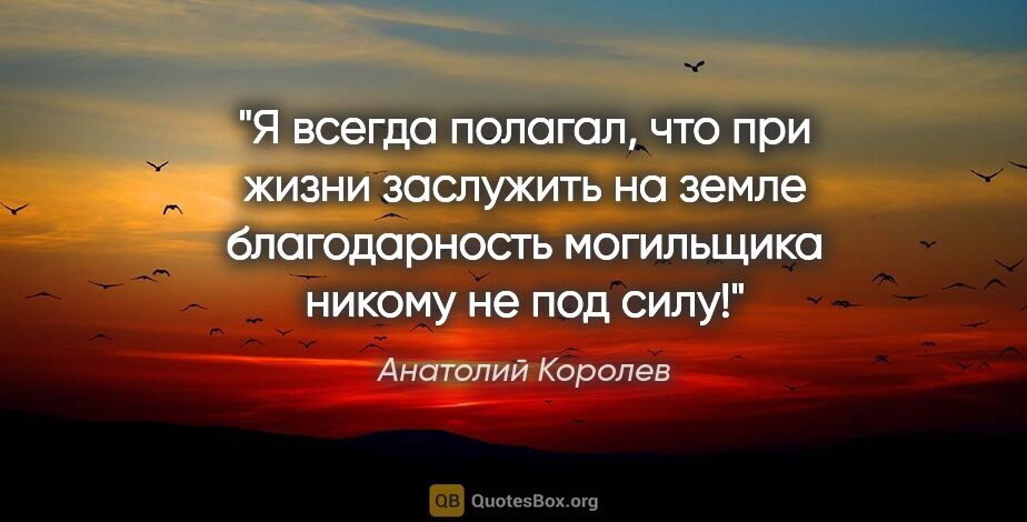 Анатолий Королев цитата: "Я всегда полагал, что при жизни заслужить на земле..."