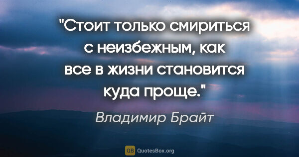 Владимир Брайт цитата: "Стоит только смириться с неизбежным, как все в жизни..."