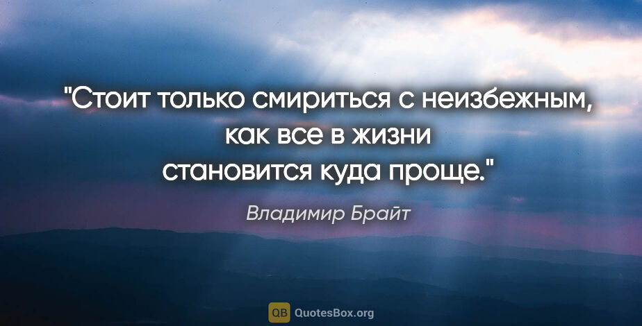 Владимир Брайт цитата: "Стоит только смириться с неизбежным, как все в жизни..."