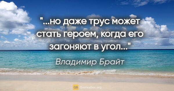 Владимир Брайт цитата: "...но даже трус может стать героем, когда его загоняют в угол..."