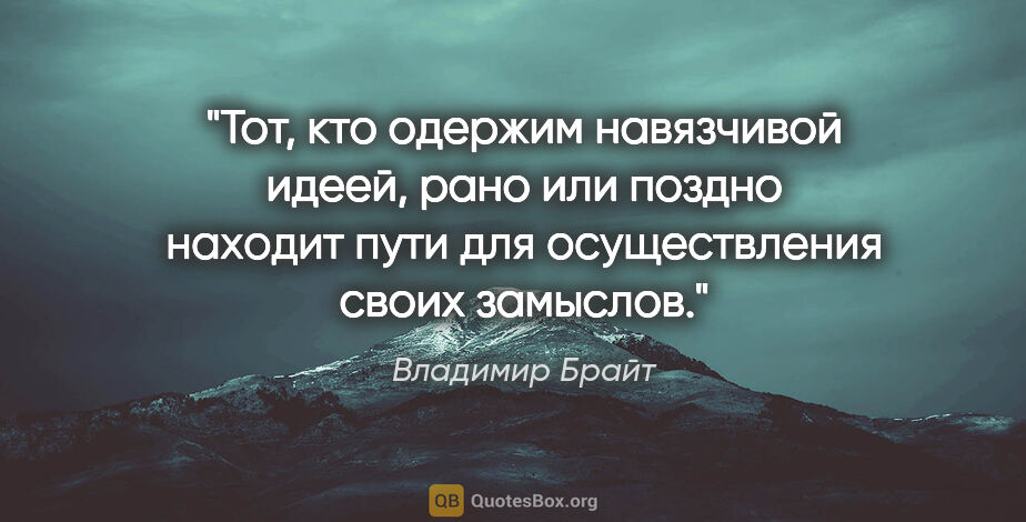 Владимир Брайт цитата: "Тот, кто одержим навязчивой идеей, рано или поздно находит..."