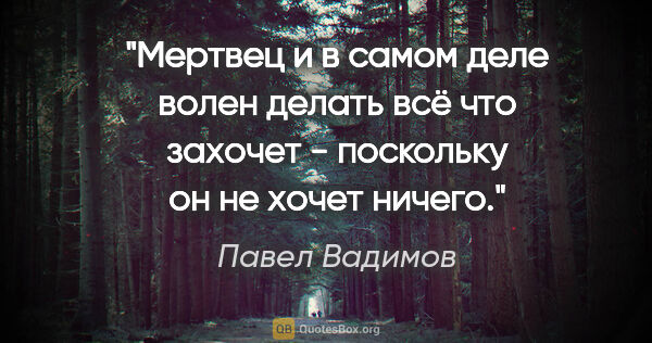 Павел Вадимов цитата: "Мертвец и в самом деле волен делать всё что захочет -..."