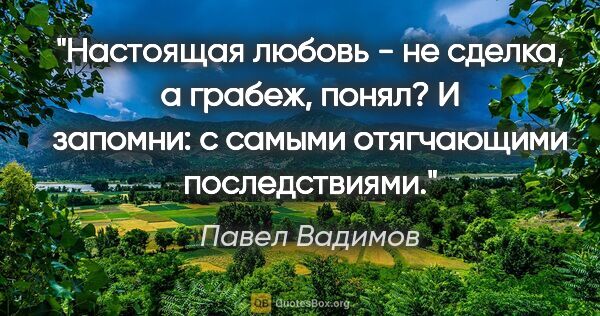 Павел Вадимов цитата: "Настоящая любовь - не сделка, а грабеж, понял? И запомни: с..."