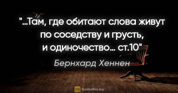 Бернхард Хеннен цитата: "«…Там, где обитают слова живут по соседству и грусть, и..."