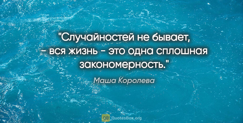 Маша Королева цитата: "Случайностей не бывает, - вся жизнь - это одна сплошная..."