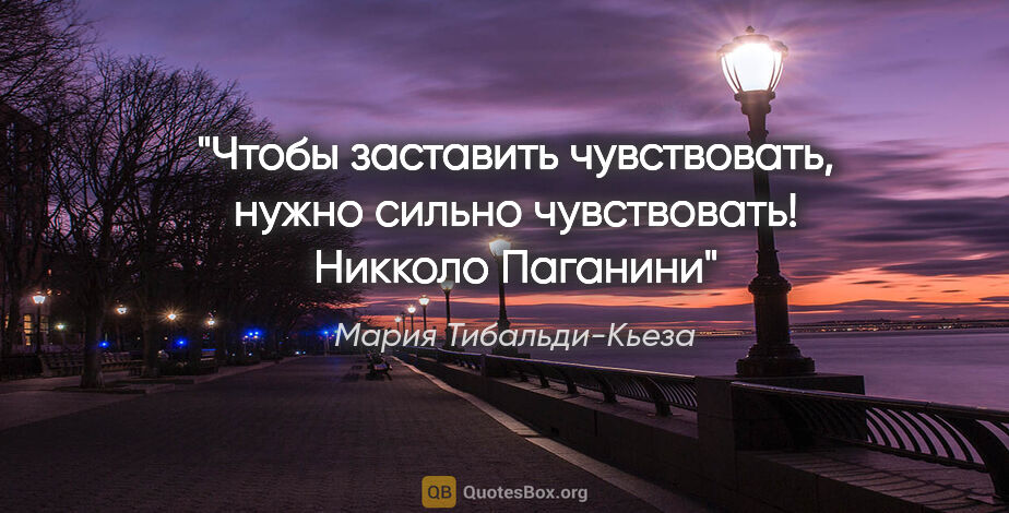 Мария Тибальди-Кьеза цитата: ""Чтобы заставить чувствовать, нужно сильно..."