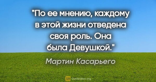 Мартин Касарьего цитата: "По ее мнению, каждому в этой жизни отведена своя роль. Она..."