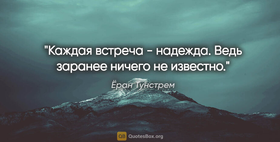 Ёран Тунстрем цитата: "Каждая встреча - надежда. Ведь заранее ничего не известно."