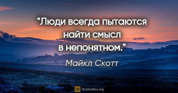 Майкл Скотт цитата: "Люди всегда пытаются найти смысл в непонятном."