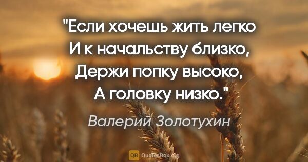 Валерий Золотухин цитата: "Если хочешь жить легко

И к начальству близко,

Держи попку..."