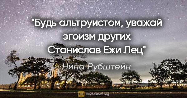 Нина Рубштейн цитата: "Будь альтруистом, уважай эгоизм других

Станислав Ежи Лец"