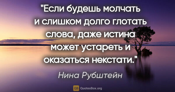 Нина Рубштейн цитата: "Если будешь молчать и слишком долго глотать слова, даже истина..."