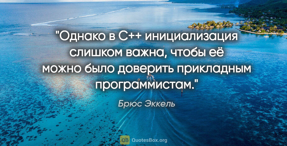 Брюс Эккель цитата: "Однако в C++ инициализация слишком важна, чтобы её можно было..."