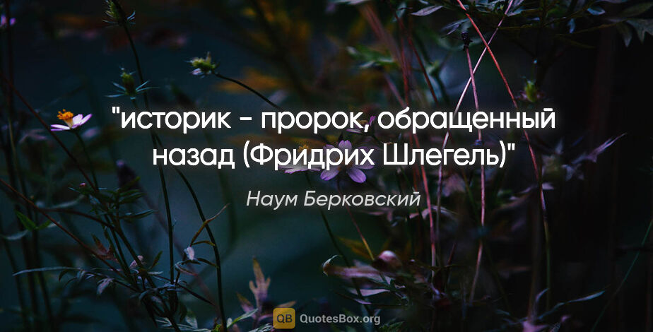 Наум Берковский цитата: "историк - пророк, обращенный назад (Фридрих Шлегель)"