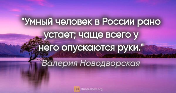 Валерия Новодворская цитата: "Умный человек в России рано устает; чаще всего у него..."