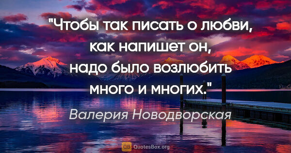 Валерия Новодворская цитата: "Чтобы так писать о любви, как напишет он, надо было возлюбить..."
