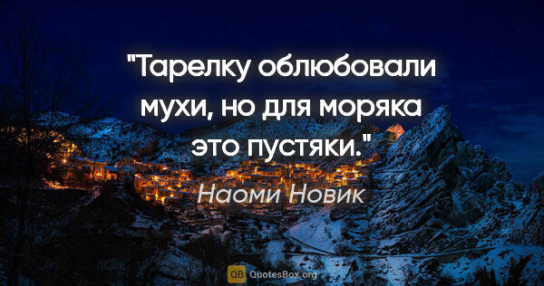 Наоми Новик цитата: "Тарелку облюбовали мухи, но для моряка это пустяки."