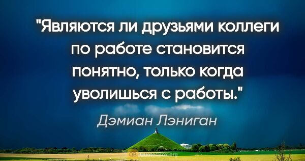 Дэмиан Лэниган цитата: "Являются ли друзьями коллеги по работе становится понятно,..."