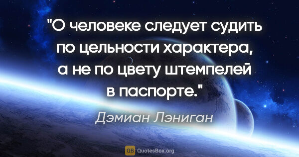 Дэмиан Лэниган цитата: "О человеке следует судить по цельности характера, а не по..."