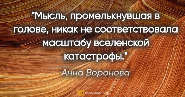 Анна Воронова цитата: "Мысль, промелькнувшая в голове, никак не соответствовала..."