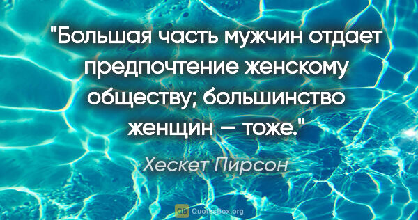 Хескет Пирсон цитата: "Большая часть мужчин отдает предпочтение женскому обществу;..."