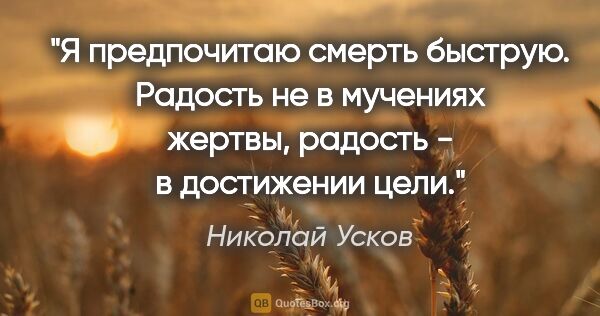 Николай Усков цитата: "Я предпочитаю смерть быструю. Радость не в мучениях жертвы,..."