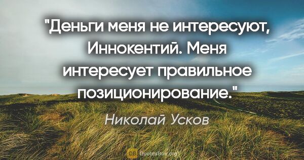 Николай Усков цитата: "Деньги меня не интересуют, Иннокентий. Меня интересует..."