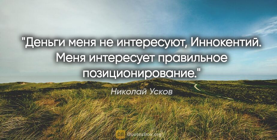 Николай Усков цитата: "Деньги меня не интересуют, Иннокентий. Меня интересует..."